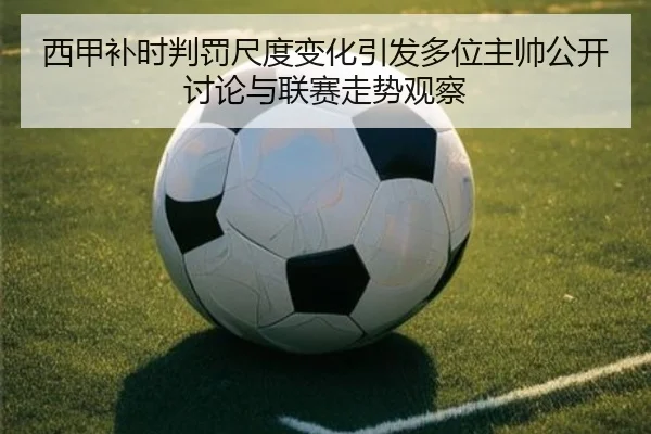 西甲补时判罚尺度变化引发多位主帅公开讨论与联赛走势观察